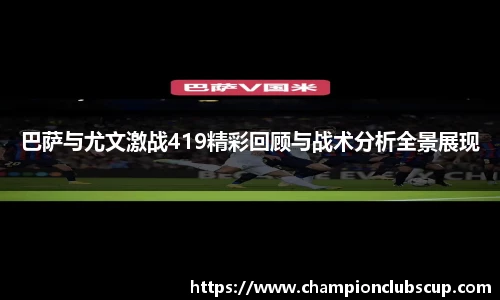 巴萨与尤文激战419精彩回顾与战术分析全景展现