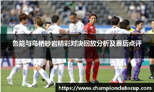 鲁能与鸟栖砂岩精彩对决回放分析及赛后点评
