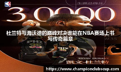 杜兰特与海沃德的巅峰对决谁能在NBA赛场上书写传奇篇章